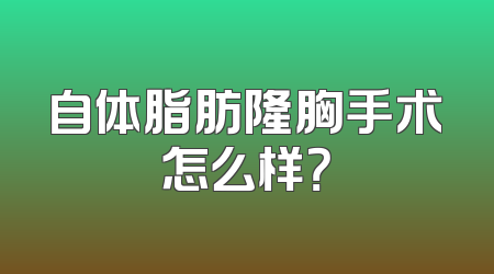 自体脂肪隆胸手术怎么样？