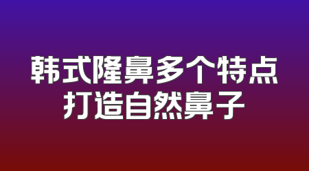 韩式隆鼻多个特点打造自然鼻子