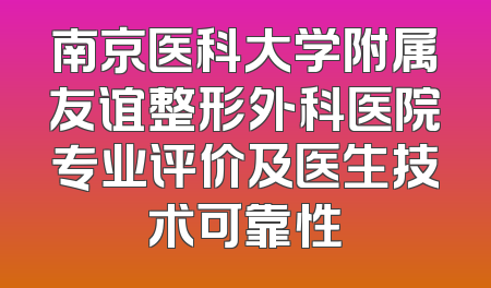 南京医科大学附属友谊整形外科医院专业评价及医生技术可靠性