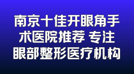 南京十佳开眼角手术医院推荐 专注眼部整形医疗机构