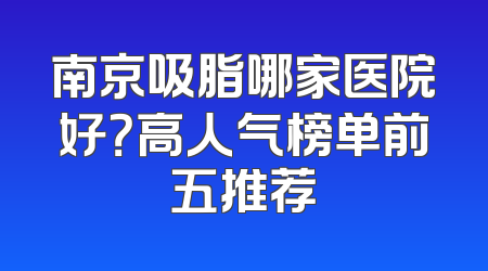 南京吸脂哪家医院好？高人气榜单前五推荐