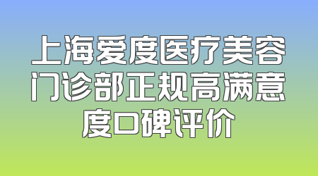 上海爱度医疗美容门诊部正规高满意度口碑评价