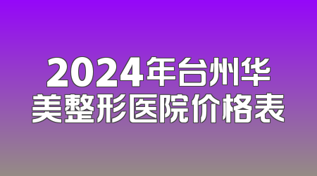 2024年台州华美整形医院价格表