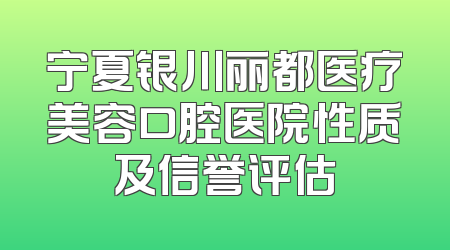 宁夏银川丽都医疗美容口腔医院性质及信誉评估