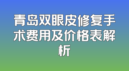 青岛双眼皮修复手术费用及价格表解析