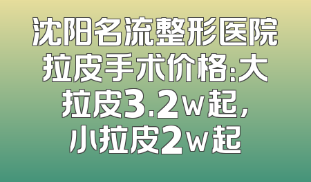 沈阳名流整形医院拉皮手术价格：大拉皮3.2w起，小拉皮2w起
