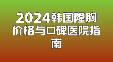 2024韩国隆胸价格与口碑医院指南