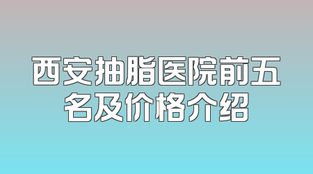 西安抽脂医院前五名及价格介绍