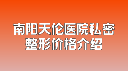 南阳天伦医院私密整形价格介绍