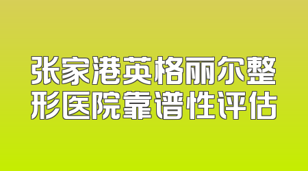 张家港英格丽尔整形医院靠谱性评估