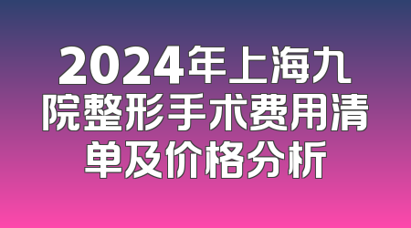 2024年上海九院整形手术费用清单及价格分析