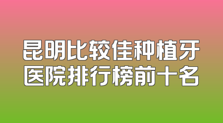 昆明比较佳种植牙医院排行榜前十名