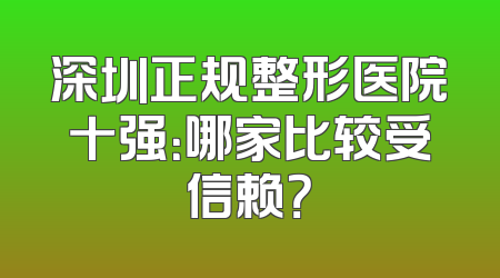 深圳正规整形医院十强：哪家比较受信赖？