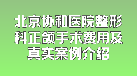 北京协和医院整形科正颌手术费用及真实案例介绍