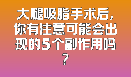 大腿吸脂手术后，你有注意可能会出现的5个副作用吗？
