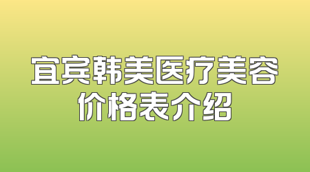 宜宾韩美医疗美容价格表介绍
