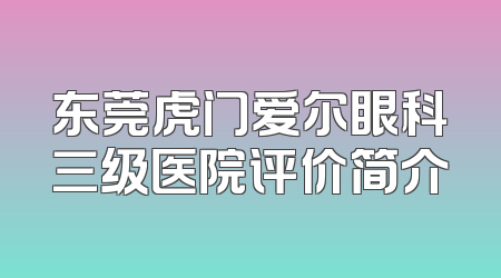 东莞虎门爱尔眼科三级医院评价简介