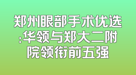 郑州眼部手术优选：华领与郑大二附院领衔前五强
