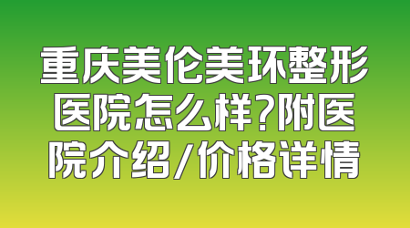 重庆美伦美环整形医院怎么样？附医院介绍/价格详情