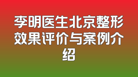 李明医生北京整形效果评价与案例介绍