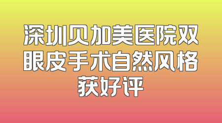 深圳贝加美医院双眼皮手术自然风格获好评