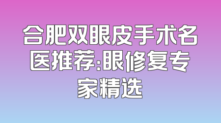 合肥双眼皮手术名医推荐：眼修复专家精选
