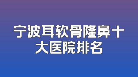 宁波耳软骨隆鼻十大医院排名
