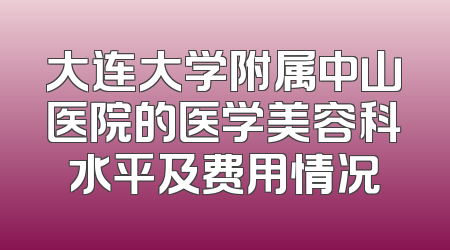 大连大学附属中山医院的医学美容科水平及费用情况