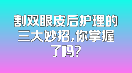 割双眼皮后护理的三大妙招，你掌握了吗？