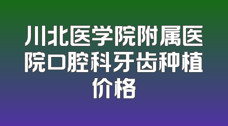 川北医学院附属医院口腔科牙齿种植价格