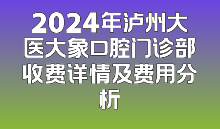 2024年泸州大医大象口腔门诊部收费详情及费用分析