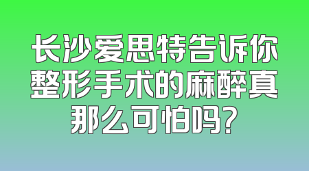 长沙爱思特告诉你整形手术的麻醉真那么可怕吗？