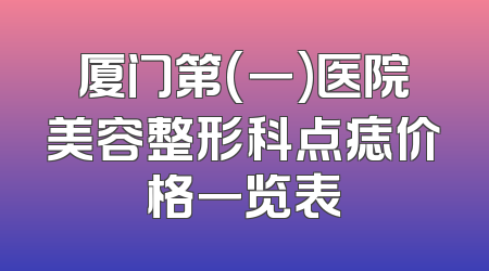 厦门第(一)医院美容整形科点痣价格一览表