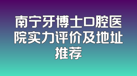 南宁牙博士口腔医院实力评价及地址推荐