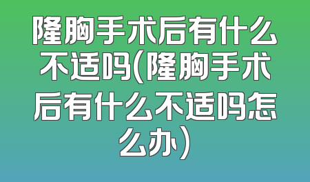 隆胸手术后有什么不适吗(隆胸手术后有什么不适吗怎么办)