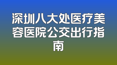 深圳八大处医疗美容医院公交出行指南