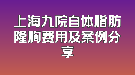 上海九院自体脂肪隆胸费用及案例分享