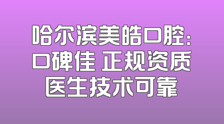 哈尔滨美皓口腔：口碑佳 正规资质医生技术可靠