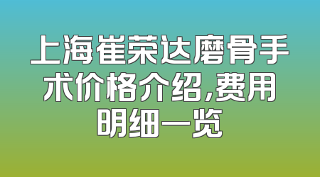 上海崔荣达磨骨手术价格介绍，费用明细一览