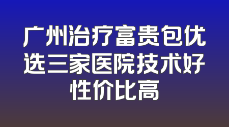 广州治疗富贵包优选三家医院技术好性价比高