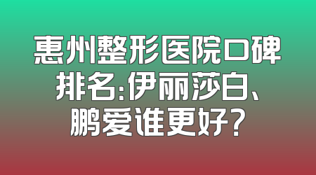 惠州整形医院口碑排名：伊丽莎白、鹏爱谁更好？
