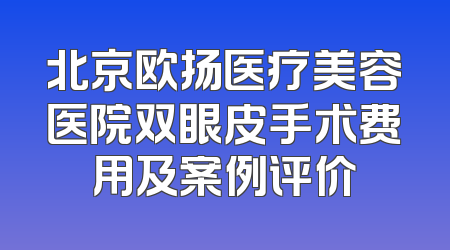 北京欧扬医疗美容医院双眼皮手术费用及案例评价