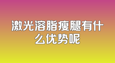 激光溶脂瘦腿有什么优势呢