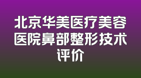 北京华美医疗美容医院鼻部整形技术评价
