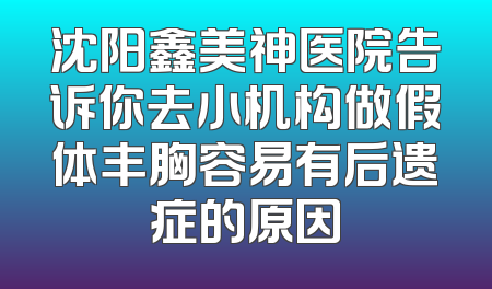 沈阳鑫美神医院告诉你去小机构做假体丰胸容易有后遗症的原因