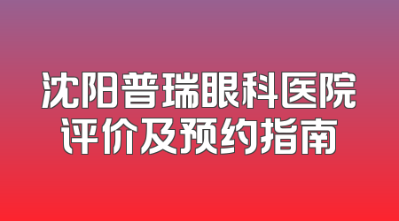 沈阳普瑞眼科医院评价及预约指南