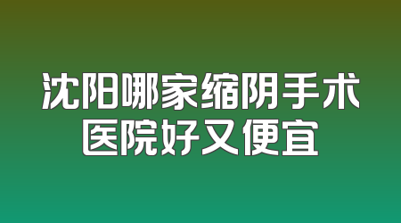 沈阳哪家缩阴手术医院好又便宜