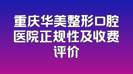 重庆华美整形口腔医院正规性及收费评价