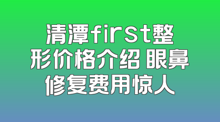 清潭first整形价格介绍 眼鼻修复费用惊人