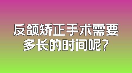 反颌矫正手术需要多长的时间呢？
